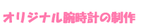 オリジナル腕時計の制作